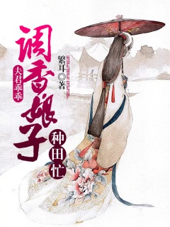 夫君乖乖：调香娘子种田忙-种田|经商|调香|宠文-趣阅小说网