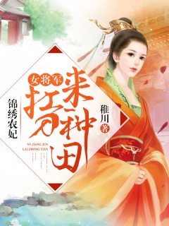 锦绣农妃：女将军扛刀来种田-架空|女将军|种田|强宠|腹黑-趣阅小说网