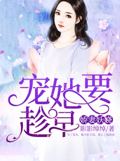 娇妻妖娆：宠她要趁早-总裁豪门|甜宠|爽文|女强-趣阅小说网