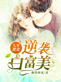 九零肥妻逆袭白富美-重生|女强|种田|经商|女尊|豪门-趣阅小说网