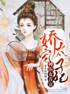 娇宠太子妃：神医女首富-历史|穿越|宫斗|医药|女强|嚣张-趣阅小说网