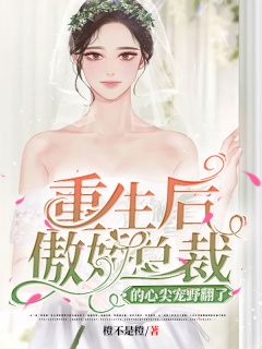 重生后傲娇总裁的心尖宠野翻了-都市|重生|总裁|娇妻|女强|爽文-趣阅小说网
