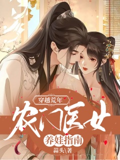 穿越荒年：农门医女养娃指南-穿越|种田|医女|养娃|发家致富|古代言情-趣阅小说网