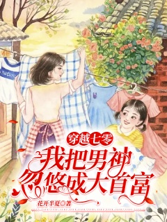 穿越七零：我把男神忽悠成大首富-年代|婚恋|萌宝-趣阅小说网