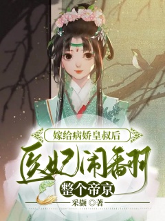 嫁给病娇皇叔后，医妃闹翻整个帝京-架空|穿越|宅斗|宫斗|神医|王妃-趣阅小说网