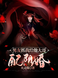 男友抓我给他大哥配阴婚-惊悚|言情|悬疑-趣阅小说网