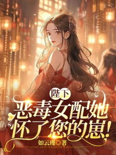 陛下，恶毒女配她怀了您的崽！-嫡女|皇后|女配-趣阅小说网