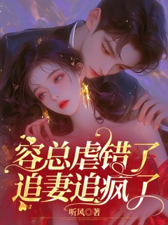 容总虐错了，追妻追疯了-豪门|萌宝|总裁|追妻|前妻|霸道-趣阅小说网