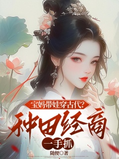 宝妈带娃穿古代？种田经商一手抓-种田|宝妈|带娃穿越-趣阅小说网