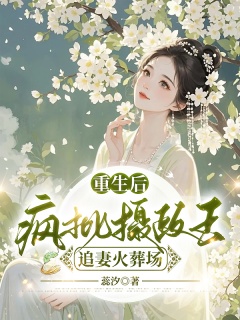 重生后，疯批摄政王追妻火葬场-重生|嫡女|医妃|战神王爷|追妻火葬场|白月光|养崽崽|挣钱-趣阅小说网