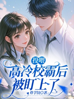 投喂高冷校霸后被盯上了-校园|甜宠|养成|霸道|腹黑|校草-趣阅小说网