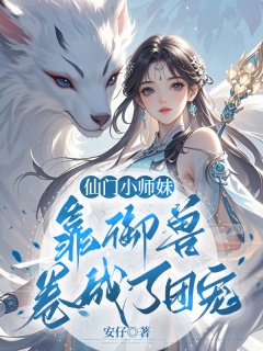 仙门小师妹，靠御兽卷成了团宠-女强|驭兽|修仙-趣阅小说网