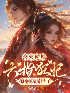 窑火逆凰：六指狂妃撩翻病弱世子-架空|宫斗|权谋|复仇|带球跑|世子|腹黑|女强|甜文-趣阅小说网