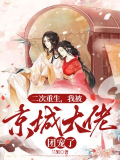 二次重生，我被京城大佬团宠了-架空|古言|重生|团宠|青梅竹马|甜宠-趣阅小说网