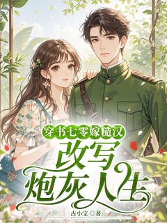 穿书七零嫁糙汉，改写炮灰人生-穿书|军婚|系统|虐文|女强|甜文-趣阅小说网
