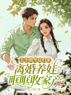 大小姐平反归来，离婚养娃哐哐收家产-架空|重生|千金|爽文|军婚|发家致富-趣阅小说网