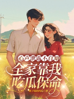 心声泄露不自知，全家靠我吃瓜保命-年代|军婚|读心|资本家大小姐|先婚后爱|甜宠|脑洞-趣阅小说网