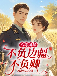 六零风华：不负边疆不负卿-年代|军婚|资本家大小姐|双向奔赴|正剧|甜宠-趣阅小说网