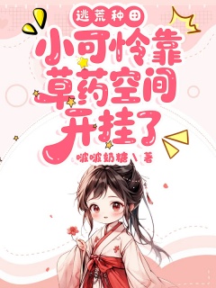 逃荒种田：小可怜靠草药空间开挂了-女强|甜宠|流放|逃荒|空间|打脸虐渣-趣阅小说网