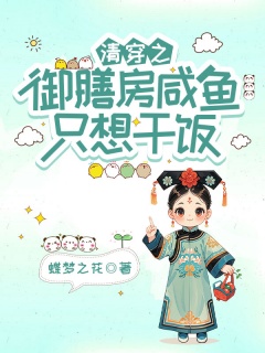 清穿之御膳房咸鱼只想干饭-穿越|种田|历史|宅斗|爽文-趣阅小说网