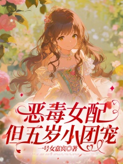 恶毒女配，但五岁小团宠-大变小|豪门|恶毒女配|系统-趣阅小说网