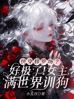 快穿修罗场？好极了！女主满世界训狗-快穿|万人迷|雄竟|修罗场|攻略|天生媚体|训狗-趣阅小说网
