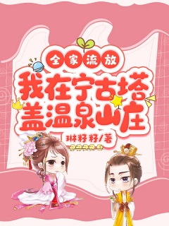 全家流放，我在宁古塔盖温泉山庄-架空|种田|发家致富|异能|王爷|穿越|团宠-趣阅小说网