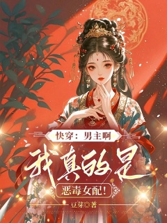 快穿：男主啊，我真的是恶毒女配！-快穿|恶女|穿越|系统|异世|腹黑|病娇|甜宠-趣阅小说网
