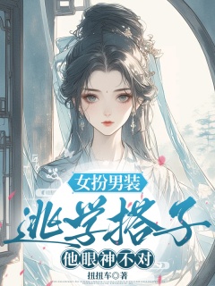 女扮男装：逃学搭子他眼神不对-古言|校园|权谋|女扮男装|忠犬|傲娇|甜文-趣阅小说网