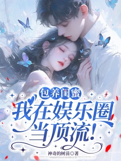 包养闺蜜，我在娱乐圈当顶流！-破碎治愈|豪门阴谋|反套路|娱乐圈|系统文-趣阅小说网