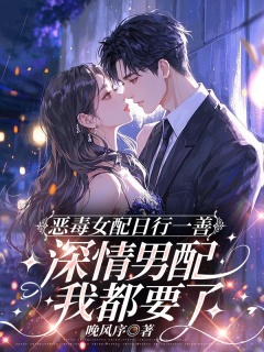 恶毒女配日行一善，深情男配我都要了-现言|穿书|霸总|恶毒女配|穿书|攻略|万人迷-趣阅小说网
